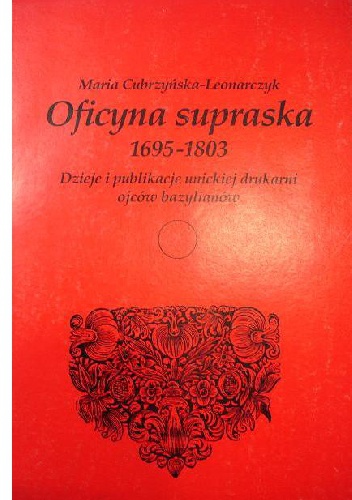 Okładka: Maria Cubrzyńska-Leonarczyk - Oficyna supraska 1695-1803 : dzieje i publikacje unickiej drukarni ojców bazylianów