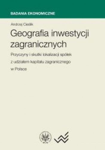 Okładka: Andrzej Cieślik - Geografia Inwestycji zagranicznych. Przyczyny i skutki lokalizacji spółek z udziałem kapitału za