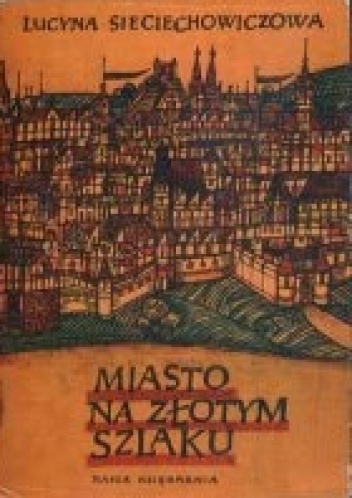 Okładka: Lucyna Sieciechowiczowa - Miasto na Złotym Szlaku