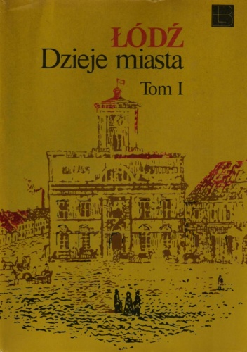 Okładka: Bohdan Baranowski - Łódź Dzieje Miasta. Tom 1 do 1918 r