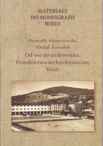 Okładka: Dominik Konarzewski - Materiały do monografii Wisły. Od wsi do uzdrowiska. Dziedzictwo architektoniczne Wisły.