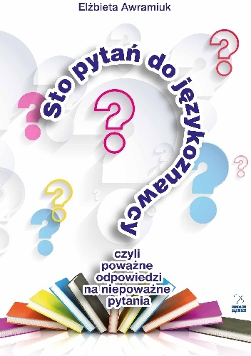 Okładka: Elżbieta Awramiuk - Sto pytań do językoznawcy, czyli poważne odpowiedzi na niepoważne pytania
