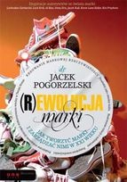 Okładka: Jacek Pogorzelski - (R)ewolucja marki Jak tworzyć marki i zarządzać nimi w XXI wieku