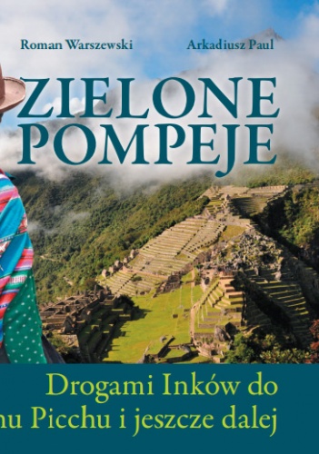 Roman Warszewski - Zielone Pompeje. Drogami Inków do Machu Picchu i jeszcze dalej