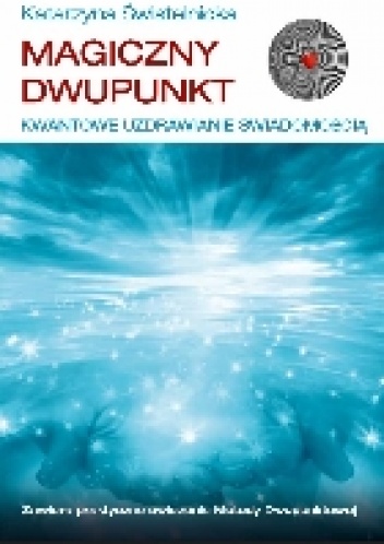 Okładka: Katarzyna Świstelnicka - Magiczny Dwupunkt. Kwantowe Uzdrawianie Świadomością