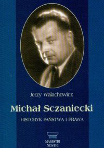 Okładka: Jerzy Walachowicz - Michał Sczaniecki, historyk państwa i prawa