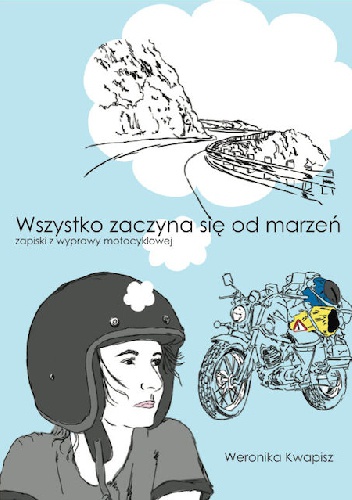 Okładka: Weronika Kwapisz - Wszystko zaczyna się od marzeń. Zapiski z wyprawy motocyklowej.