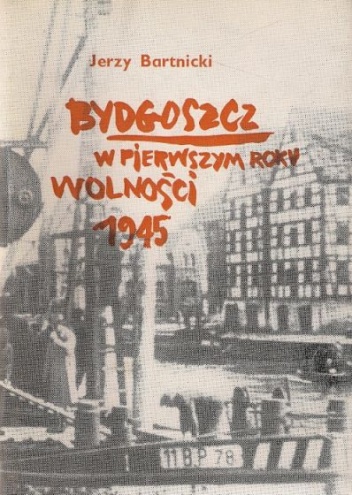 Okładka: Jerzy Bartnicki - Bydgoszcz w pierwszym roku wolności 1945