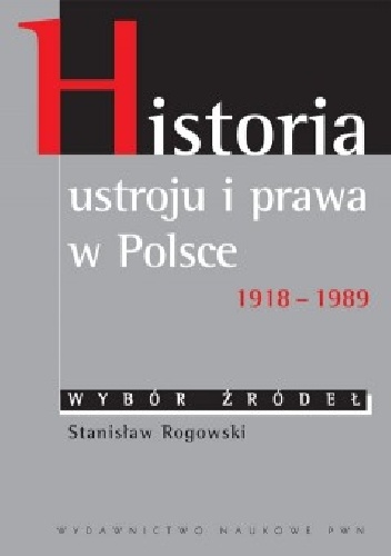 Okładka: Stanisław Rogowski - Historia ustroju i prawa w Polsce 1918 – 1989. Wybór źródeł