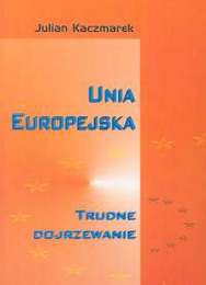Okładka: Julian Kaczmarek - Unia Europejska. Trudne dojrzewanie