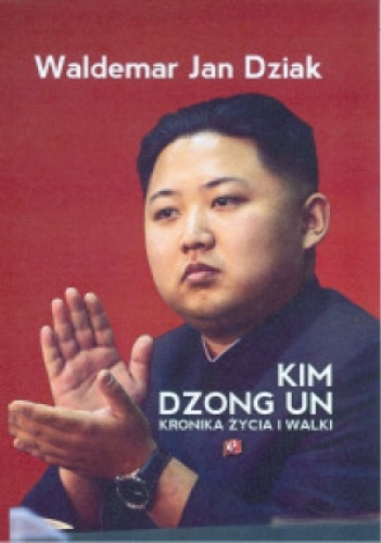 Okładka: Waldemar Jan Dziak - Kim Dzong Un. Kronika życia i walki
