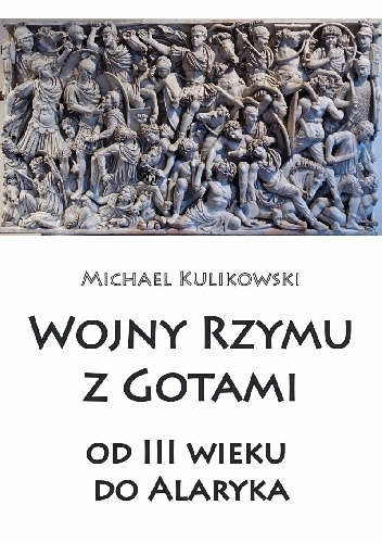 Okładka: Michael Kulikowski - Wojny Rzymu z Gotami: od trzeciego wieku do Alaryka