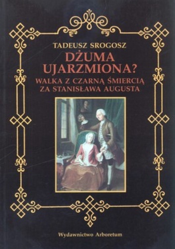 Okładka: Tadeusz Srogosz - Dżuma ujarzmiona? Walka z czarną śmiercią za Stanisława Augusta