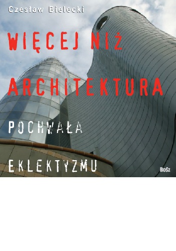 Okładka: Czesław Bielecki - Więcej niż architektura. Pochwała eklektyzmu
