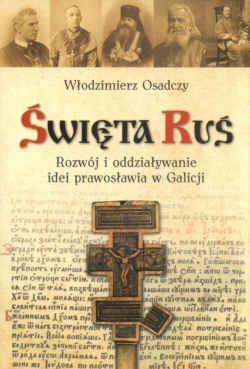 Okładka: Włodzimierz Osadczy - święta Ruś. Rozwój i oddziaływanie idei prawosławia w Galicji