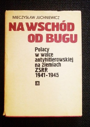 Okładka: Mieczysław Juchniewicz - Na wschód od Bugu - Polacy w walce antyhitlerowskiej na ziemiach ZSRR 1941-1945