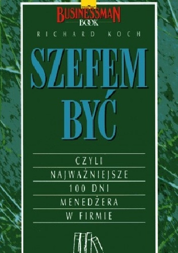 Okładka: Richard Koch - Szefem być, czyli najważniejsze 100 dni menedżera w firmie