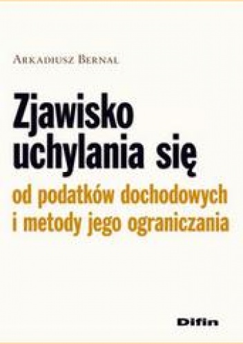 Okładka: Arkadiusz Bernal - zjawisko uchylania się od podatków dochodowych i metody jego ograniczania