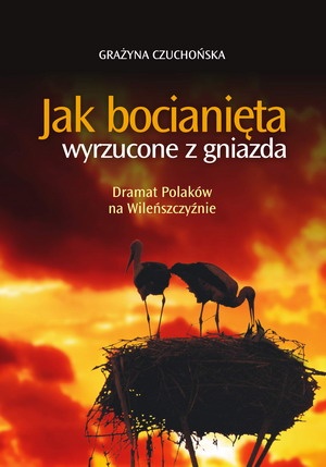 Okładka: Grażyna Czuchońska - Jak bocianięta wyrzucone z gniazda : Dramat Polaków na Wileńszczyźnie