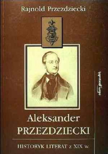 Okładka: Rajnold Przezdziecki - Aleksander Przezdziecki: Historyk literat z XIX wieku