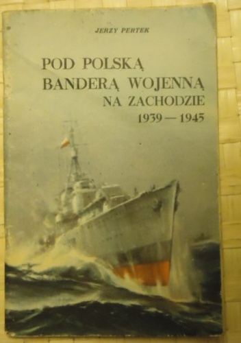 Okładka: Jerzy Pertek - POD  POLSKĄ  BANDERĄ  WOJENNĄ  NA  ZACHODZIE 1939-1945