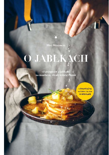 Okładka: Eliza Mórawska - O jabłkach. 40 przepisów z jabłkami na śniadanie, obiad, kolację i deser