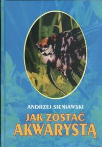 Okładka: Andrzej Sieniawski - Jak zostać akwarystą