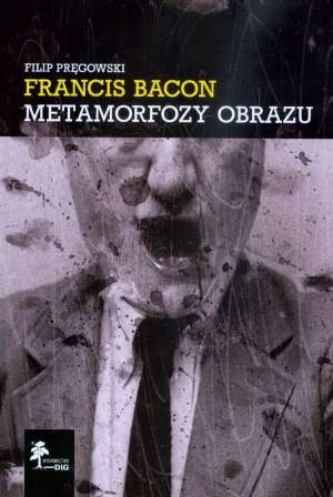 Okładka: Filip Pręgowski - Francis Bacon: Metamorfozy obrazu