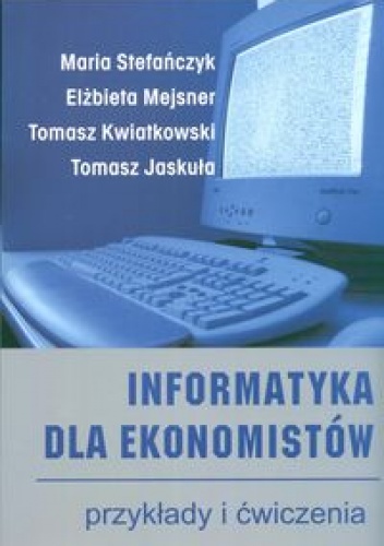 Okładka: Maria Stefańczyk - Informatyka dla ekonomistów. Przykłady i ćwiczenia I