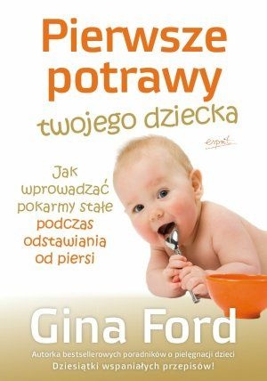 Okładka: Gina Ford - Pierwsze potrawy twojego dziecka : jak wprowadzać pokarmy stałe podczas odstawiania od piersi