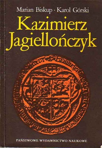 Okładka: Karol Górski - Kazimierz Jagiellończyk. Zbiór studiów o Polsce drugiej połowy XV wieku