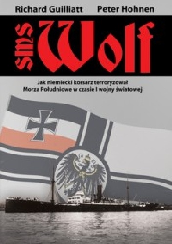 Okładka: Richard Guilliatt - SMS Wolf. Jak niemiecki korsarz terroryzował Morza Południowe w czasie I wojny światowej