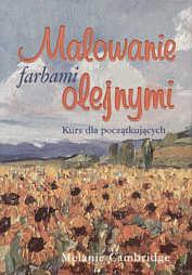 Okładka: Melanie Cambridge - Malowanie farbami olejnymi. Kurs dla początkujących