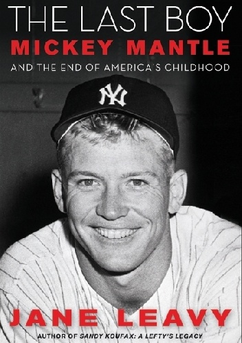 Jane Leavy - The Last Boy. Mickey Mantle and the End of America's Childhood