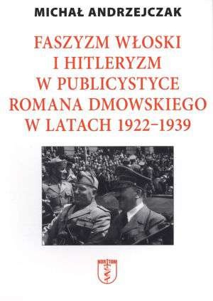 Okładka: Michał Andrzejczak - Faszyzm włoski i hitleryzm w publicystyce Romana Dmowskiego w latach 1922 - 1939
