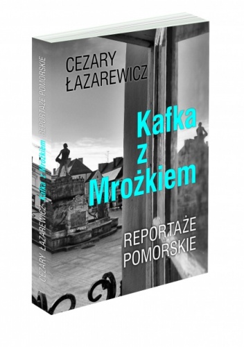 Okładka: Cezary Łazarewicz - Kafka z Mrożkiem. Reportaże pomorskie.