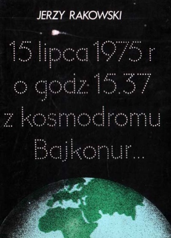 Okładka: Jerzy Rakowski - 15 lipca 1975 r. o godz 15.37 z kosmodromu Bajkonur...