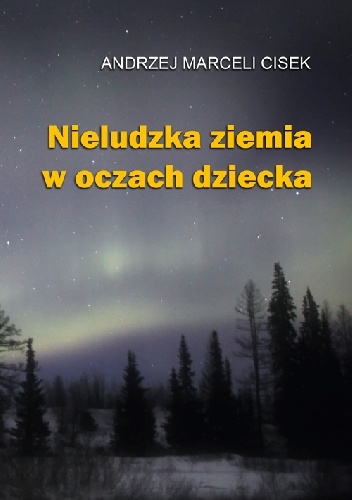 Okładka: Andrzej Marceli Cisek - Nieludzka ziemia w oczach dziecka