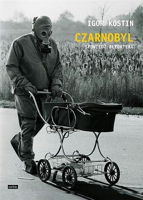 Okładka: Igor Kostin - Czarnobyl. Spowiedź reportera