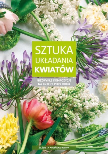 Okładka: Elżbieta Kosińska-Wappa - Sztuka układania kwiatów. Niezwykłe kompozycje na cztery pory roku
