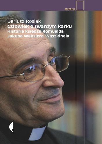 Okładka: Dariusz Rosiak - Człowiek o twardym karku. Historia księdza Romualda Jakuba Wekslera-Waszkinela