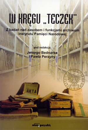 Okładka: Jerzy Bednarek - W kręgu „teczek”. Z badań nad zasobem i funkcjami archiwum Instytutu Pamięci Narodowej
