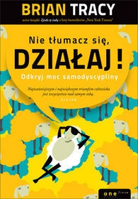 Okładka: Brian Tracy - Nie tłumacz się, działaj! Odkryj moc samodyscypliny