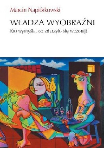 Okładka: Marcin Napiórkowski - Władza wyobraźni. Kto wymyśla, co zdarzyło się wczoraj