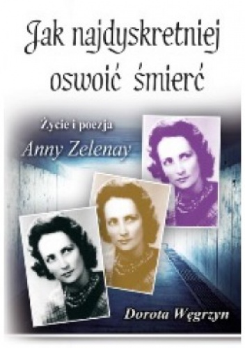 Okładka: Dorota Węgrzyn - Jak najdyskretniej oswoić śmierć. Życie i poezja Anny Zelenay