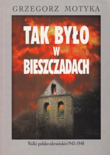 Okładka: Grzegorz Motyka - Tak było w Bieszczadach. Walki polsko-ukraińskie 1943-1948