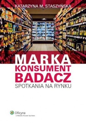 Okładka: Katarzyna Staszyńska - Marka, Konsument, Badacz. Spotkania na rynku