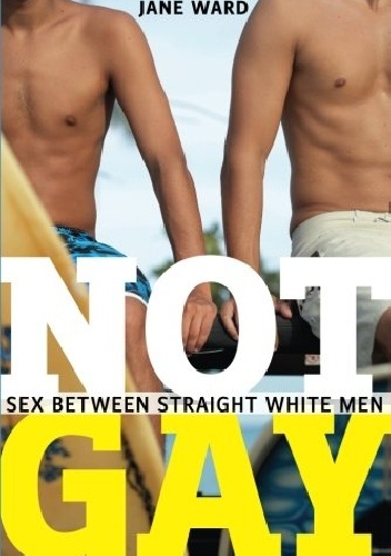 Okładka: Jane Ward - Not Gay: Sex Between Straight White Men