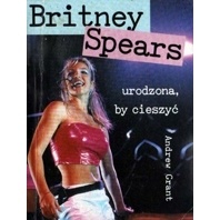 Okładka: Andrew Grant - Britney Spears. Urodzona, by cieszyć