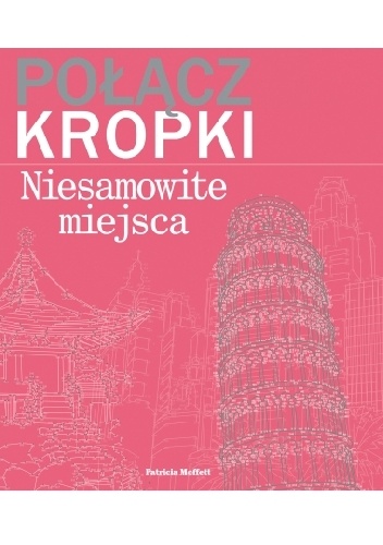 Okładka: Patricia Moffett - Połącz kropki. Niesamowite miejsca